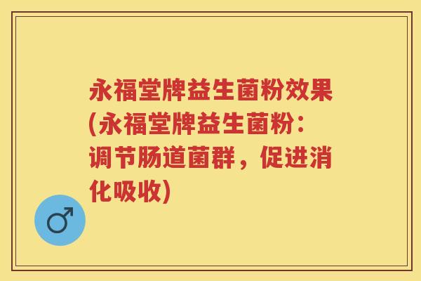 永福堂牌益生菌粉效果(永福堂牌益生菌粉:调节肠道菌群,促进消化吸收) 永福堂牌益生菌粉效果(永福堂牌益生菌粉:调节肠道菌群,促进消化吸收)
