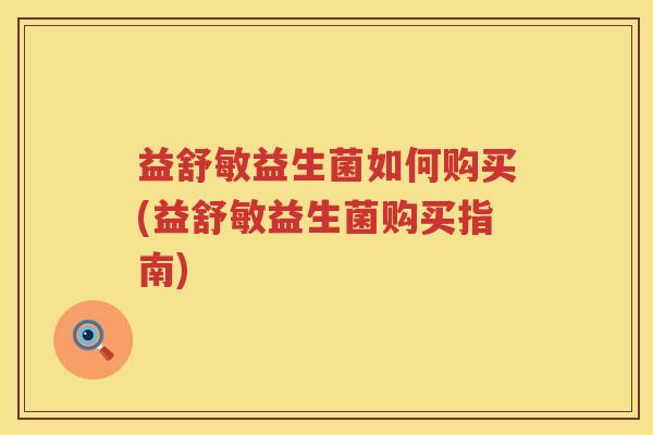 益舒敏益生菌如何购买(益舒敏益生菌购买指南)