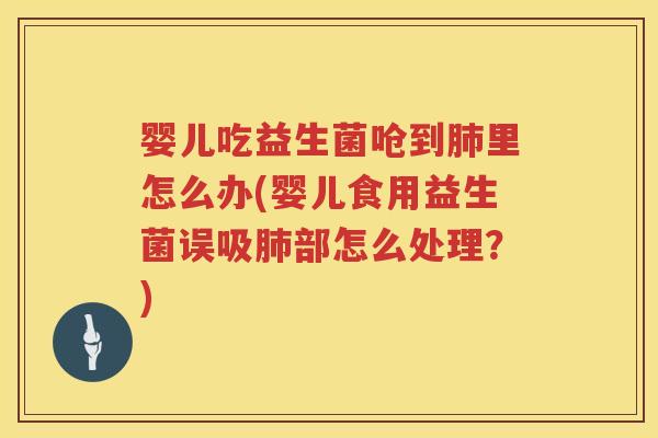 婴儿吃益生菌呛到里怎么办(婴儿食用益生菌误吸部怎么处理?) 婴儿吃益生菌呛到里怎么办(婴儿食用益生菌误吸部怎么处理?)