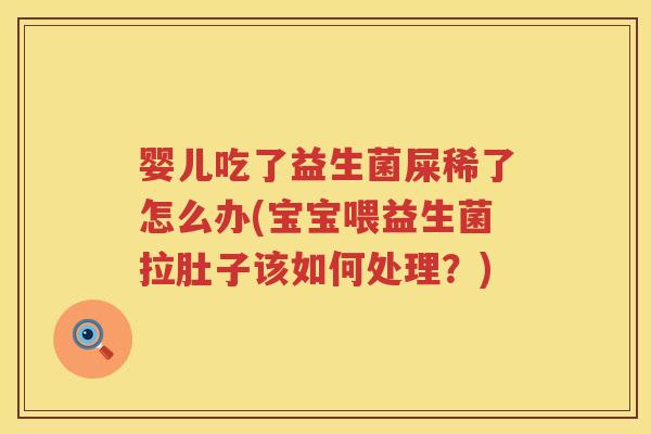 婴儿吃了益生菌屎稀了怎么办(宝宝喂益生菌拉肚子该如何处理?) 婴儿吃了益生菌屎稀了怎么办(宝宝喂益生菌拉肚子该如何处理?)