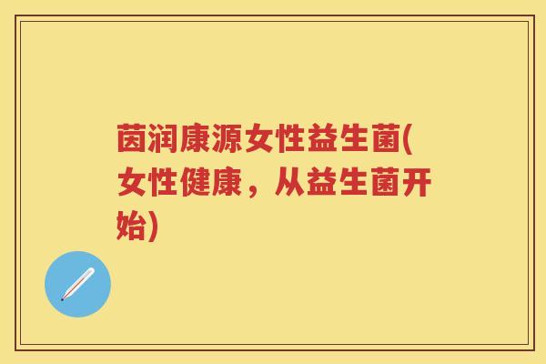茵润康源女性益生菌(女性健康,从益生菌开始) 茵润康源女性益生菌(女性健康,从益生菌开始)