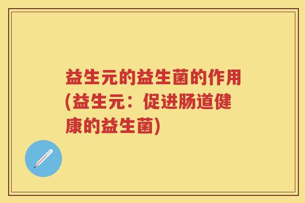 益生元的益生菌的作用(益生元：促进肠道健康的益生菌)