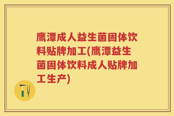 鹰潭成人益生菌固体饮料贴牌加工(鹰潭益生菌固体饮料成人贴牌加工生产)