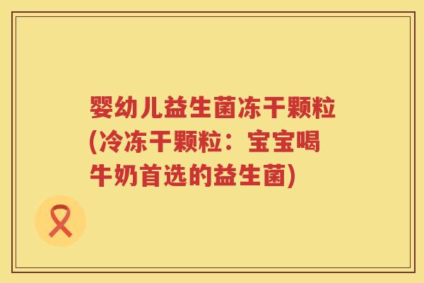 婴幼儿益生菌冻干颗粒(冷冻干颗粒：宝宝喝牛奶首选的益生菌)