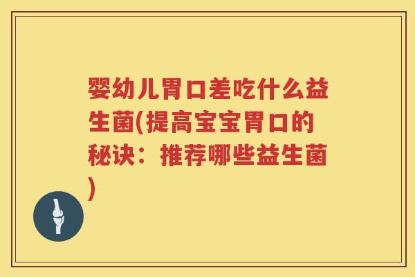 婴幼儿胃口差吃什么益生菌(提高宝宝胃口的秘诀:推荐哪些益生菌) 婴幼儿胃口差吃什么益生菌(提高宝宝胃口的秘诀:推荐哪些益生菌)