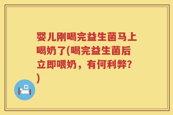 婴儿刚喝完益生菌马上喝奶了(喝完益生菌后立即喂奶,有何利弊?) 婴儿刚喝完益生菌马上喝奶了(喝完益生菌后立即喂奶,有何利弊?)