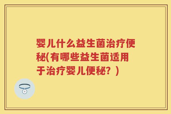 婴儿什么益生菌(有哪些益生菌适用于婴儿?) 婴儿什么益生菌(有哪些益生菌适用于婴儿?)