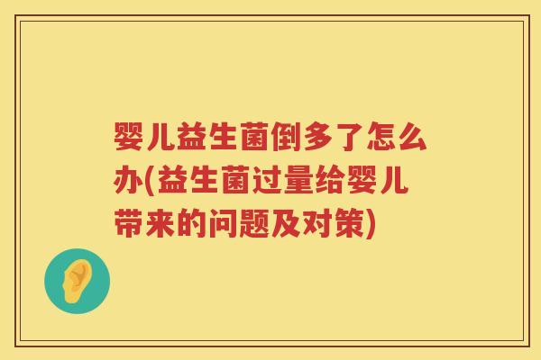 婴儿益生菌倒多了怎么办(益生菌过量给婴儿带来的问题及对策) 婴儿益生菌倒多了怎么办(益生菌过量给婴儿带来的问题及对策)