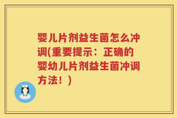 婴儿片剂益生菌怎么冲调(重要提示:正确的婴幼儿片剂益生菌冲调方法!) 婴儿片剂益生菌怎么冲调(重要提示:正确的婴幼儿片剂益生菌冲调方法!)