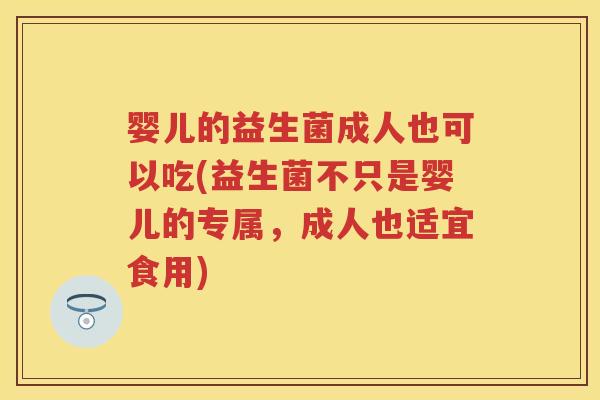 婴儿的益生菌成人也可以吃(益生菌不只是婴儿的专属，成人也适宜食用)