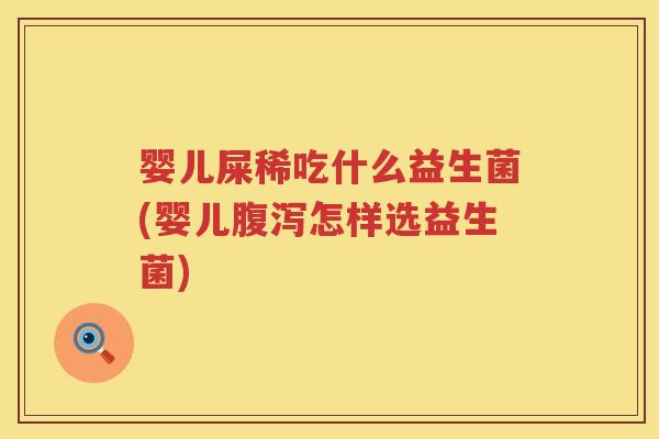 婴儿屎稀吃什么益生菌(婴儿怎样选益生菌) 婴儿屎稀吃什么益生菌(婴儿怎样选益生菌)
