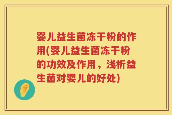 婴儿益生菌冻干粉的作用(婴儿益生菌冻干粉的功效及作用,浅析益生菌对婴儿的好处) 婴儿益生菌冻干粉的作用(婴儿益生菌冻干粉的功效及作用,浅析益生菌对婴儿的好处)