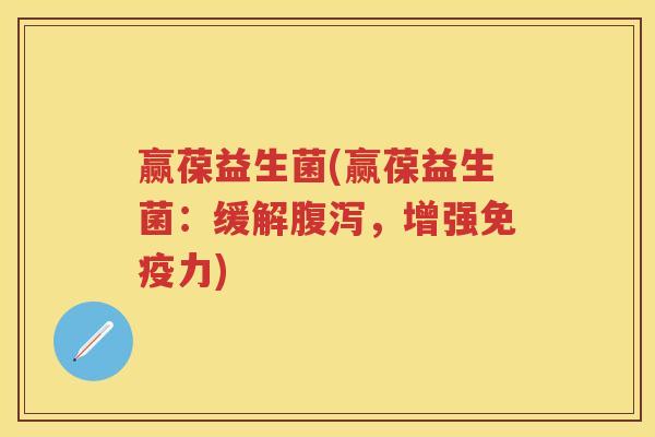 赢葆益生菌(赢葆益生菌：缓解，增强力)