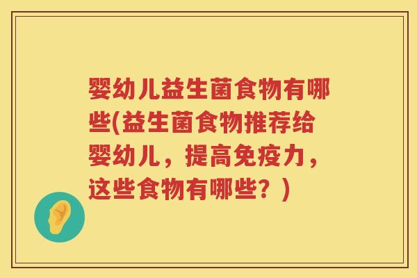 婴幼儿益生菌食物有哪些(益生菌食物推荐给婴幼儿,提高力,这些食物有哪些?) 婴幼儿益生菌食物有哪些(益生菌食物推荐给婴幼儿,提高力,这些食物有哪些?)