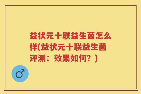 益状元十联益生菌怎么样(益状元十联益生菌评测：效果如何？)
