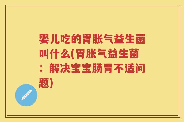 婴儿吃的胃益生菌叫什么(胃益生菌：解决宝宝肠胃不适问题)