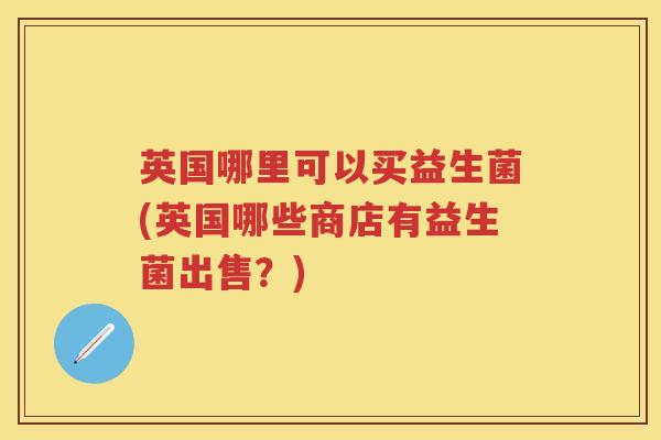 英国哪里可以买益生菌(英国哪些商店有益生菌出售？)