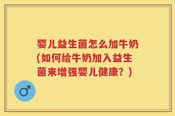 婴儿益生菌怎么加牛奶(如何给牛奶加入益生菌来增强婴儿健康?) 婴儿益生菌怎么加牛奶(如何给牛奶加入益生菌来增强婴儿健康?)