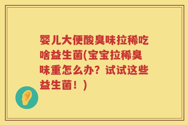 婴儿大便酸臭味拉稀吃啥益生菌(宝宝拉稀臭味重怎么办?试试这些益生菌!) 婴儿大便酸臭味拉稀吃啥益生菌(宝宝拉稀臭味重怎么办?试试这些益生菌!)