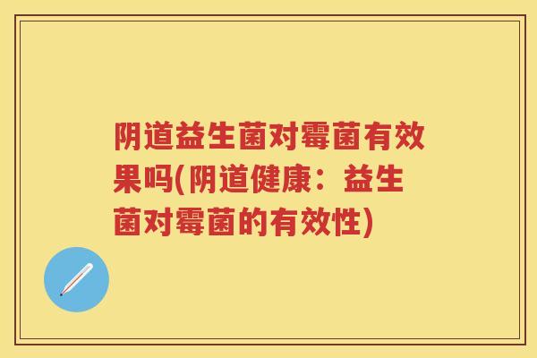 益生菌对霉菌有效果吗(健康：益生菌对霉菌的有效性)
