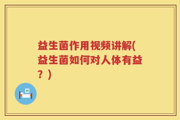 益生菌作用视频讲解(益生菌如何对人体有益?) 益生菌作用视频讲解(益生菌如何对人体有益?)