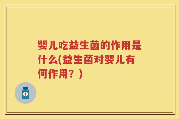 婴儿吃益生菌的作用是什么(益生菌对婴儿有何作用？)