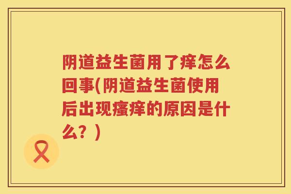 益生菌用了痒怎么回事(益生菌使用后出现的原因是什么?) 益生菌用了痒怎么回事(益生菌使用后出现的原因是什么?)
