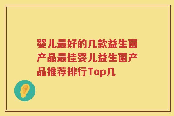婴儿好的几款益生菌产品佳婴儿益生菌产品推荐排行Top几 婴儿好的几款益生菌产品佳婴儿益生菌产品推荐排行Top几