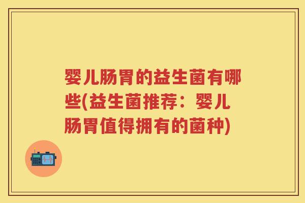 婴儿肠胃的益生菌有哪些(益生菌推荐:婴儿肠胃值得拥有的菌种) 婴儿肠胃的益生菌有哪些(益生菌推荐:婴儿肠胃值得拥有的菌种)
