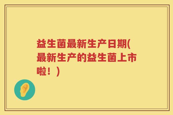 益生菌新生产日期(新生产的益生菌上市啦!) 益生菌新生产日期(新生产的益生菌上市啦!)