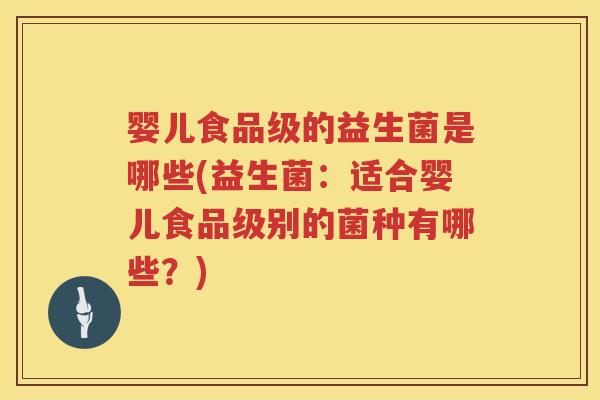 婴儿食品级的益生菌是哪些(益生菌:适合婴儿食品级别的菌种有哪些?) 婴儿食品级的益生菌是哪些(益生菌:适合婴儿食品级别的菌种有哪些?)