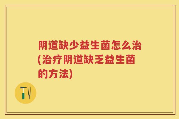 缺少益生菌怎么(缺乏益生菌的方法) 缺少益生菌怎么(缺乏益生菌的方法)