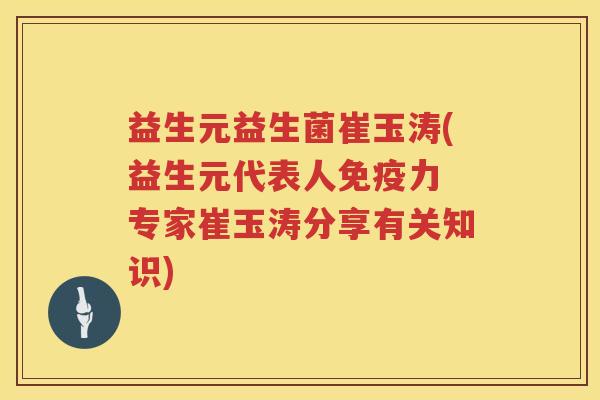 益生元益生菌崔玉涛(益生元代表人力 专家崔玉涛分享有关知识) 益生元益生菌崔玉涛(益生元代表人力 专家崔玉涛分享有关知识)