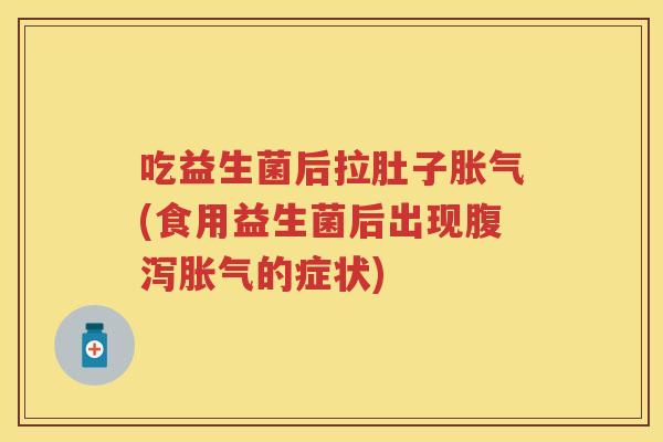 吃益生菌后拉肚子(食用益生菌后出现的症状)