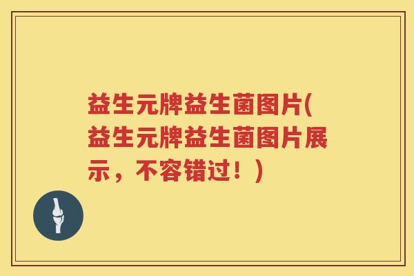 益生元牌益生菌图片(益生元牌益生菌图片展示,不容错过!) 益生元牌益生菌图片(益生元牌益生菌图片展示,不容错过!)