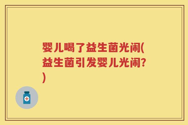 婴儿喝了益生菌光闹(益生菌引发婴儿光闹？)
