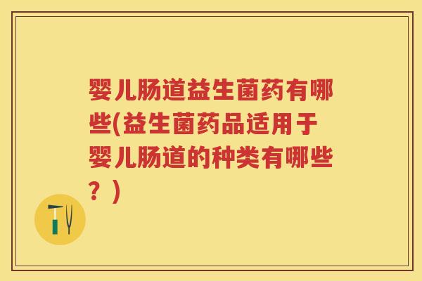婴儿肠道益生菌药有哪些(益生菌药品适用于婴儿肠道的种类有哪些?) 婴儿肠道益生菌药有哪些(益生菌药品适用于婴儿肠道的种类有哪些?)
