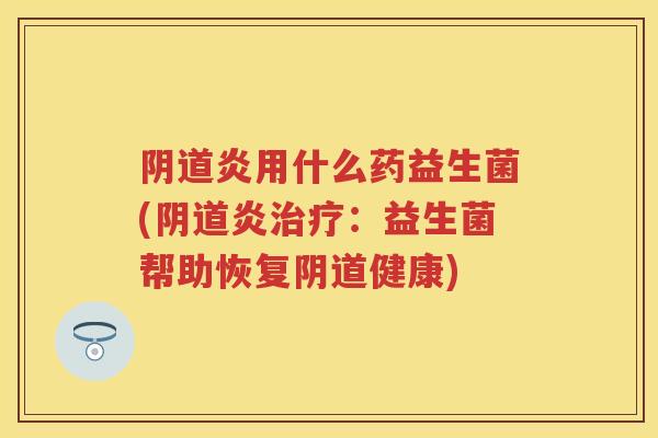 炎用什么药益生菌(炎：益生菌帮助恢复健康)