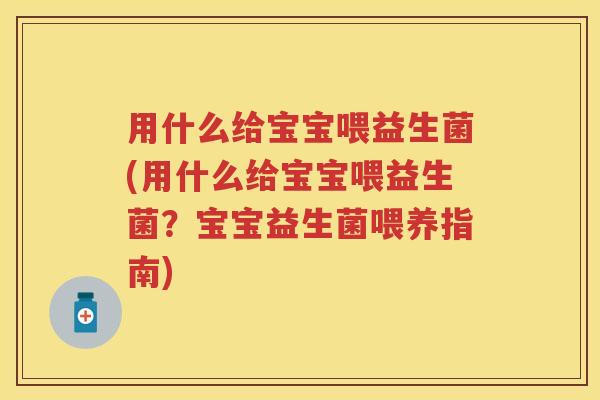 用什么给宝宝喂益生菌(用什么给宝宝喂益生菌？宝宝益生菌喂养指南)