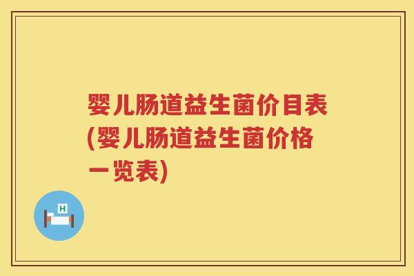 婴儿肠道益生菌价目表(婴儿肠道益生菌价格一览表) 婴儿肠道益生菌价目表(婴儿肠道益生菌价格一览表)