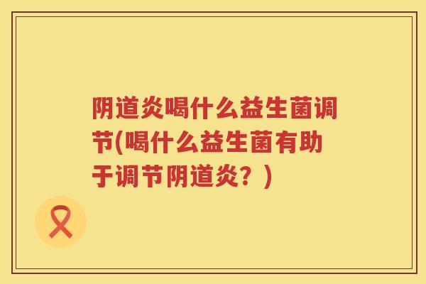 炎喝什么益生菌调节(喝什么益生菌有助于调节炎?) 炎喝什么益生菌调节(喝什么益生菌有助于调节炎?)