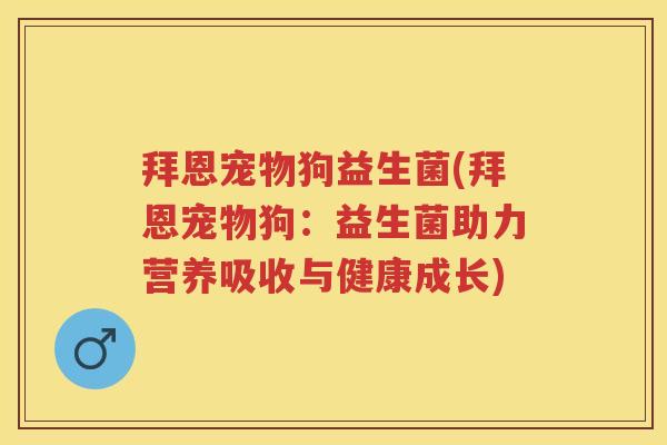 拜恩宠物狗益生菌(拜恩宠物狗:益生菌助力营养吸收与健康成长) 拜恩宠物狗益生菌(拜恩宠物狗:益生菌助力营养吸收与健康成长)
