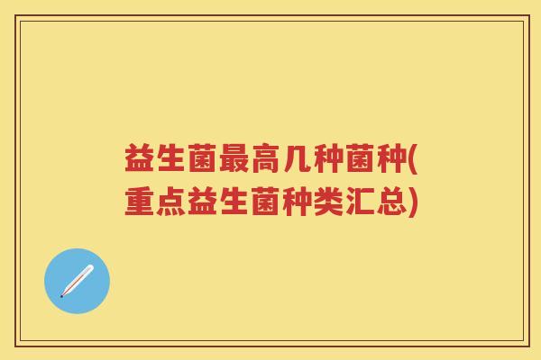 益生菌高几种菌种(重点益生菌种类汇总) 益生菌高几种菌种(重点益生菌种类汇总)