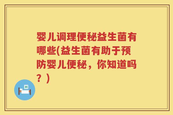 婴儿调理益生菌有哪些(益生菌有助于婴儿,你知道吗?) 婴儿调理益生菌有哪些(益生菌有助于婴儿,你知道吗?)
