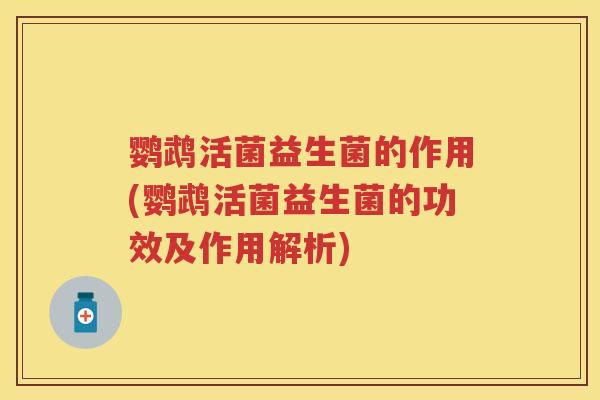 鹦鹉活菌益生菌的作用(鹦鹉活菌益生菌的功效及作用解析) 鹦鹉活菌益生菌的作用(鹦鹉活菌益生菌的功效及作用解析)