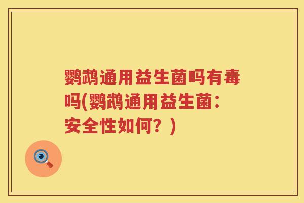 鹦鹉通用益生菌吗有毒吗(鹦鹉通用益生菌:安全性如何?) 鹦鹉通用益生菌吗有毒吗(鹦鹉通用益生菌:安全性如何?)