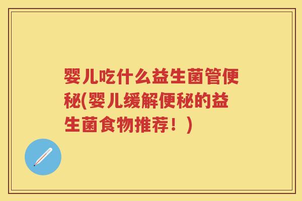 婴儿吃什么益生菌管(婴儿缓解的益生菌食物推荐!) 婴儿吃什么益生菌管(婴儿缓解的益生菌食物推荐!)