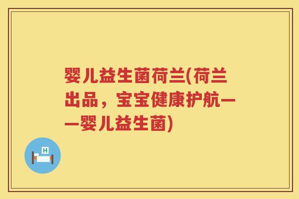 婴儿益生菌荷兰(荷兰出品,宝宝健康护航——婴儿益生菌) 婴儿益生菌荷兰(荷兰出品,宝宝健康护航——婴儿益生菌)