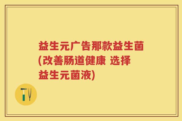 益生元广告那款益生菌(改善肠道健康 选择益生元菌液) 益生元广告那款益生菌(改善肠道健康 选择益生元菌液)