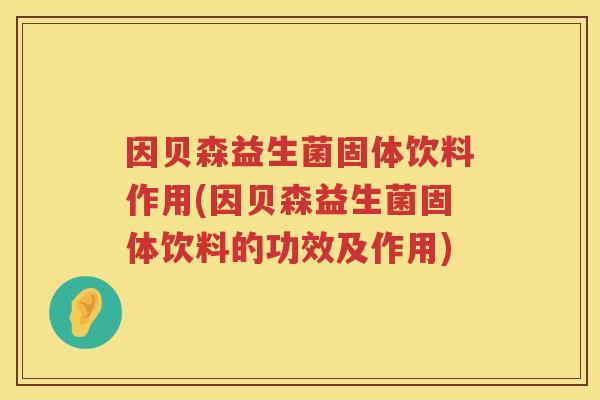 因贝森益生菌固体饮料作用(因贝森益生菌固体饮料的功效及作用) 因贝森益生菌固体饮料作用(因贝森益生菌固体饮料的功效及作用)